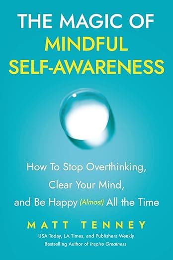 The Magic of Mindful Self-Awareness: How To Stop Overthinking, Clear Your Mind, and Be Happy (Almost) All the Time by Matt Tenney